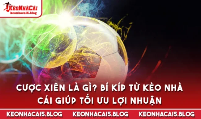 cuoc xien la gi Cược Xiên Là Gì? Bí Kíp Từ Kèo Nhà Cái Giúp Tối Ưu Lợi Nhuận