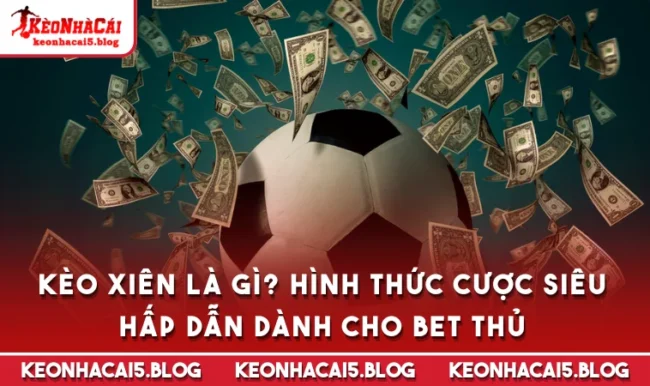 keo xien la gi Kèo Xiên Là Gì? Hình Thức Cược Siêu Hấp Dẫn Dành Cho Bet Thủ