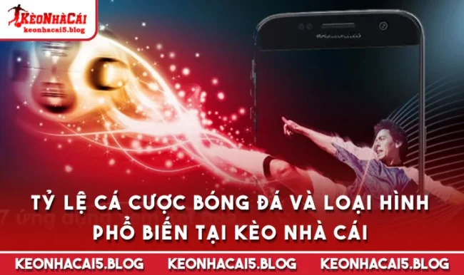 ty le ca cuoc bong da Tỷ Lệ Cá Cược Bóng Đá Và Loại Hình Phổ Biến Tại Kèo Nhà Cái